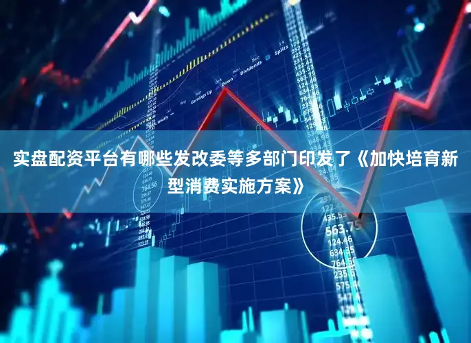 实盘配资平台有哪些发改委等多部门印发了《加快培育新型消费实施方案》