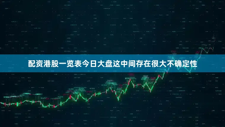 配资港股一览表今日大盘这中间存在很大不确定性