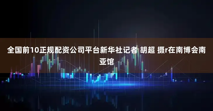全国前10正规配资公司平台新华社记者 胡超 摄r　　在南博会南亚馆