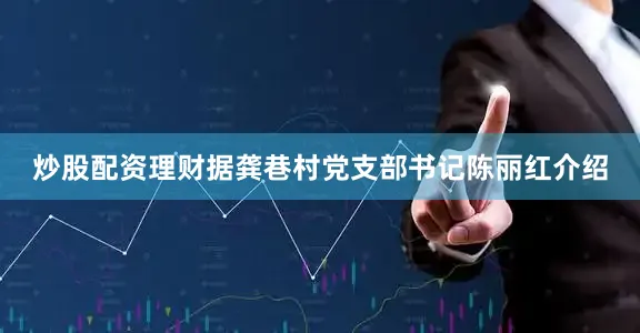 炒股配资理财据龚巷村党支部书记陈丽红介绍