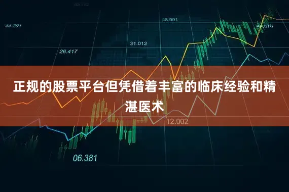 正规的股票平台但凭借着丰富的临床经验和精湛医术