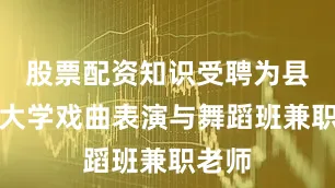股票配资知识受聘为县老年大学戏曲表演与舞蹈班兼职老师