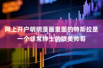 网上开户明明漫画里面的特斯拉是一个非常绅士的欧美帅哥