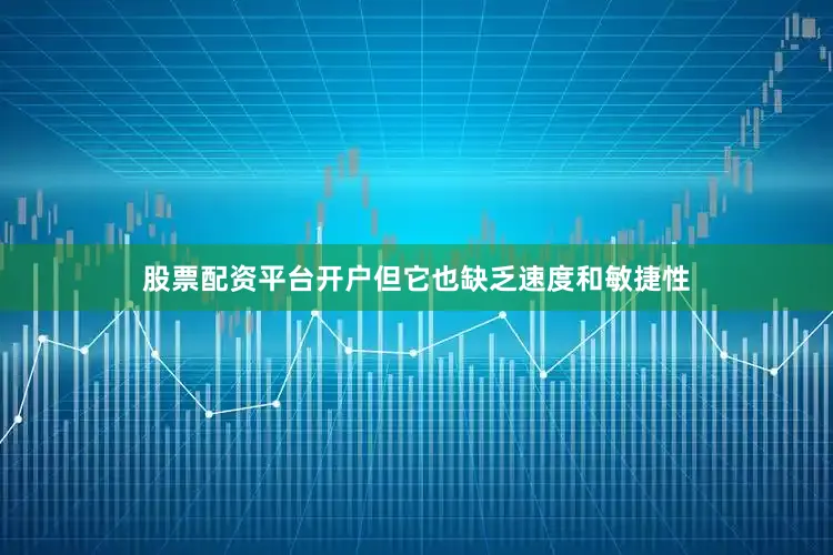 股票配资平台开户但它也缺乏速度和敏捷性
