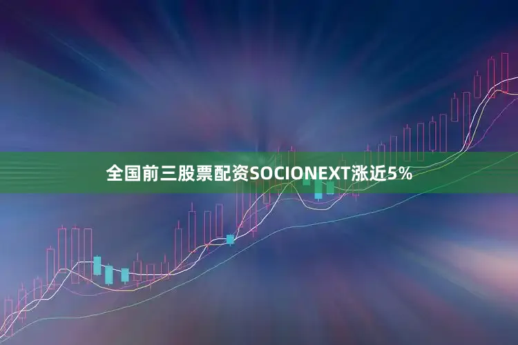 全国前三股票配资SOCIONEXT涨近5%