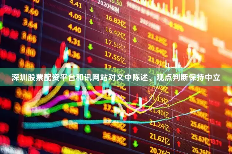 深圳股票配资平台和讯网站对文中陈述、观点判断保持中立
