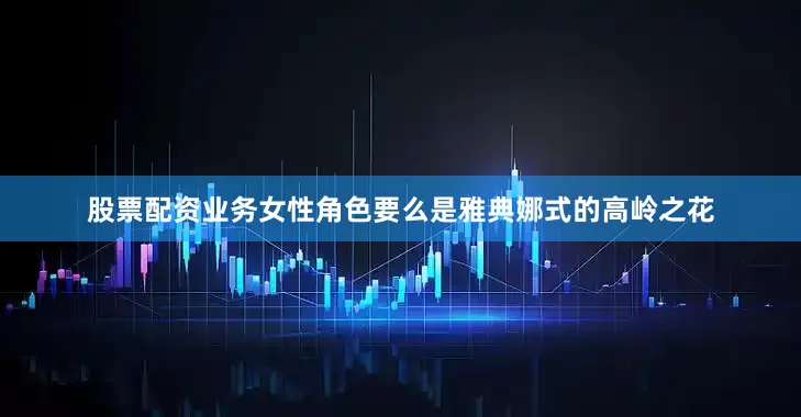 股票配资业务女性角色要么是雅典娜式的高岭之花
