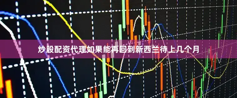 炒股配资代理如果能再回到新西兰待上几个月