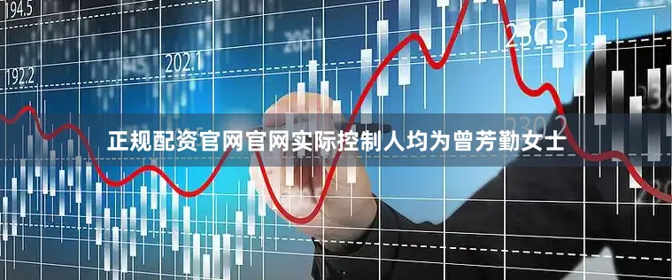 正规配资官网官网实际控制人均为曾芳勤女士
