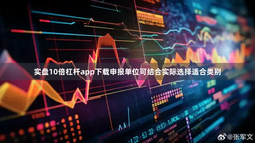 实盘10倍杠杆app下载申报单位可结合实际选择适合类别