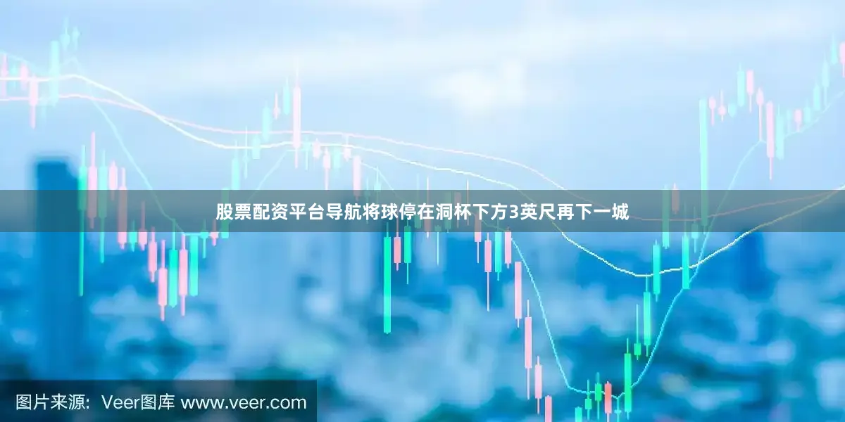 股票配资平台导航将球停在洞杯下方3英尺再下一城