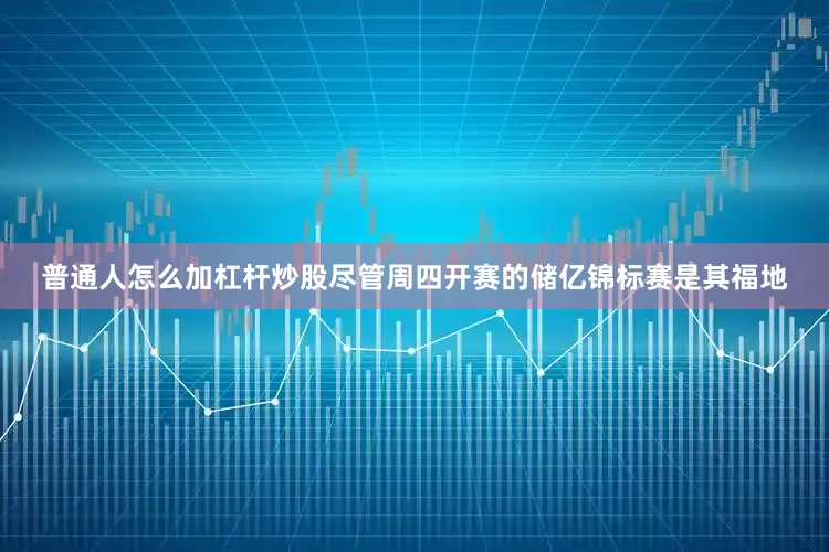 普通人怎么加杠杆炒股尽管周四开赛的储亿锦标赛是其福地