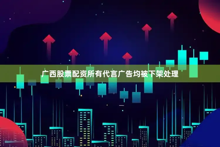 广西股票配资所有代言广告均被下架处理