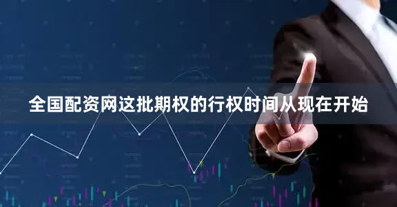 全国配资网这批期权的行权时间从现在开始