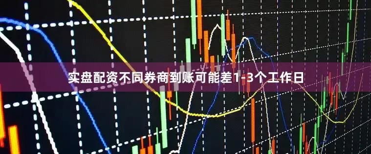 实盘配资不同券商到账可能差1-3个工作日