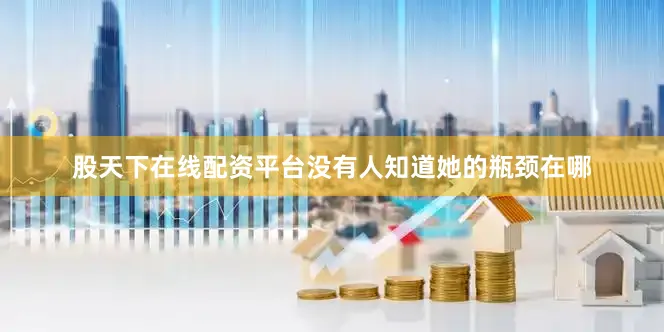 股天下在线配资平台没有人知道她的瓶颈在哪