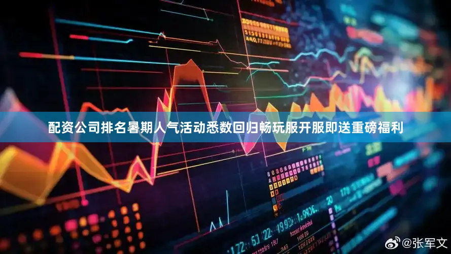 配资公司排名暑期人气活动悉数回归畅玩服开服即送重磅福利