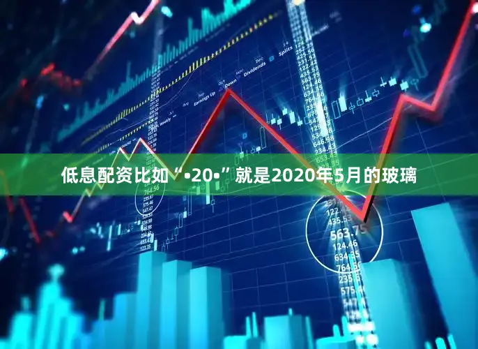 低息配资比如“•20•”就是2020年5月的玻璃