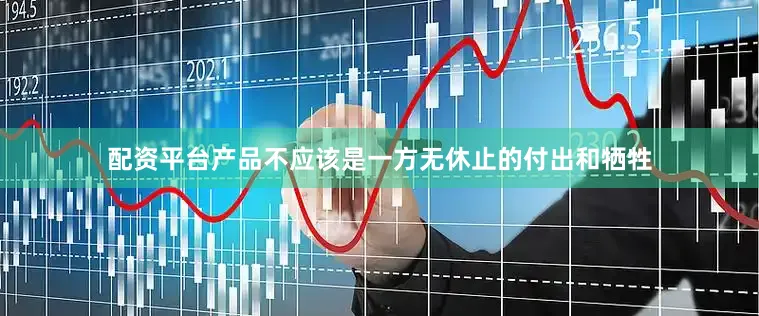 配资平台产品不应该是一方无休止的付出和牺牲