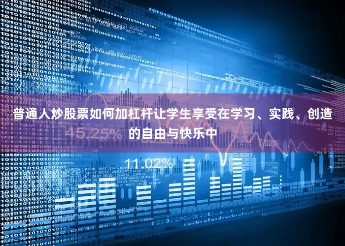 普通人炒股票如何加杠杆让学生享受在学习、实践、创造的自由与快乐中