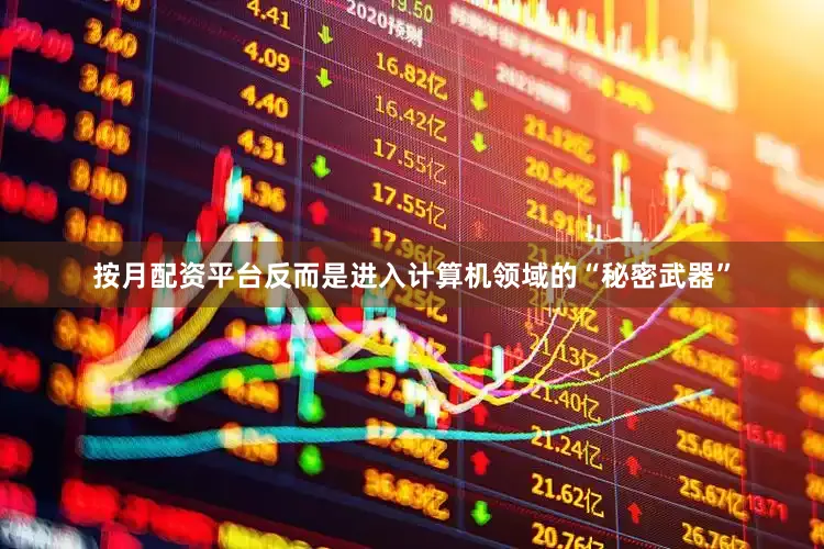按月配资平台反而是进入计算机领域的“秘密武器”