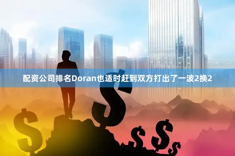 配资公司排名Doran也适时赶到双方打出了一波2换2