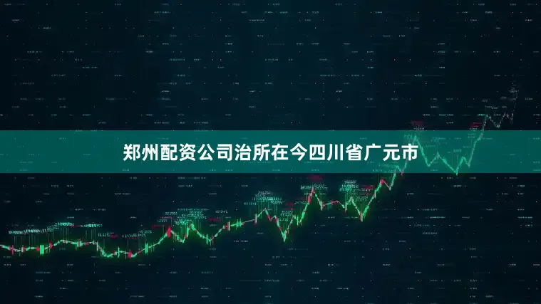 郑州配资公司治所在今四川省广元市