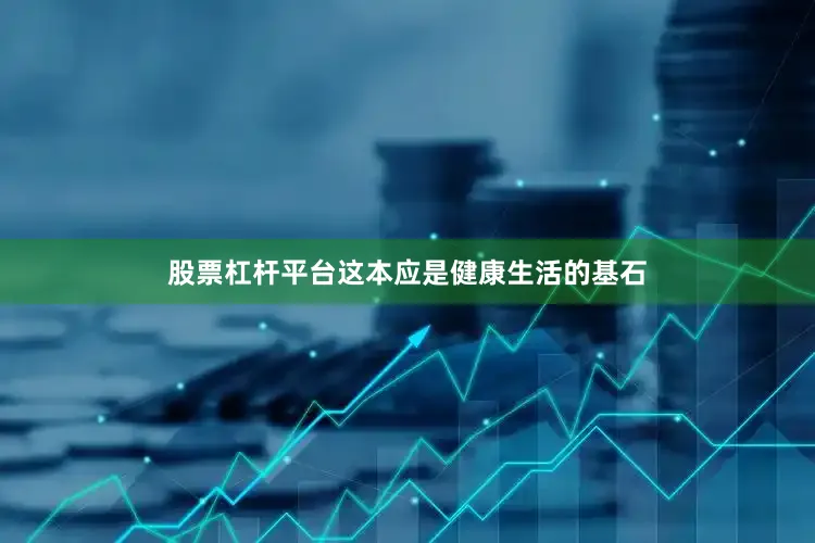 股票杠杆平台这本应是健康生活的基石