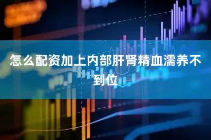 怎么配资加上内部肝肾精血濡养不到位
