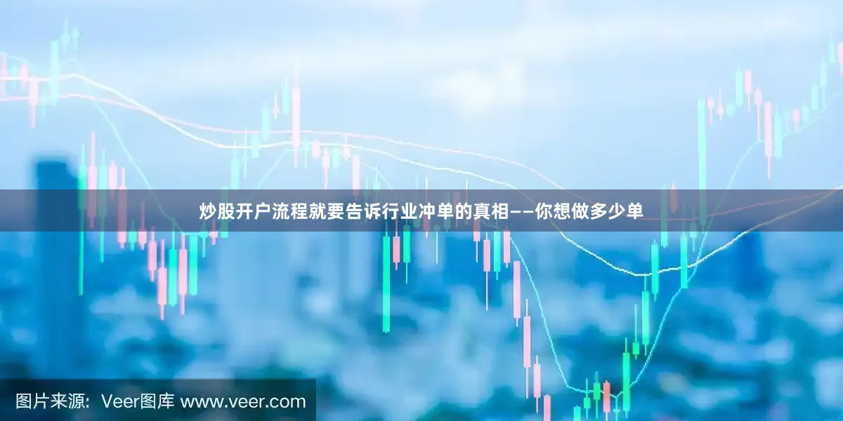 炒股开户流程就要告诉行业冲单的真相——你想做多少单