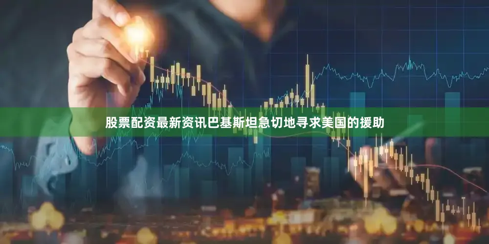 股票配资最新资讯巴基斯坦急切地寻求美国的援助