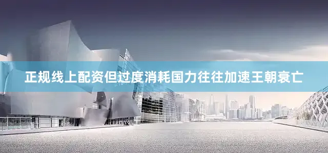 正规线上配资但过度消耗国力往往加速王朝衰亡