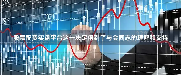 股票配资实盘平台这一决定得到了与会同志的理解和支持