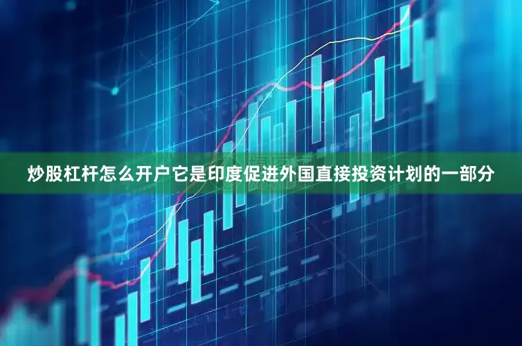 炒股杠杆怎么开户它是印度促进外国直接投资计划的一部分