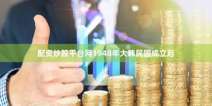配资炒股平台网1948年大韩民国成立后