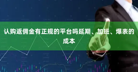 认购返佣金有正规的平台吗延期、加班、爆表的成本