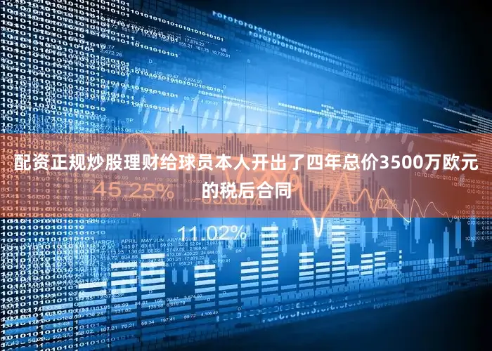配资正规炒股理财给球员本人开出了四年总价3500万欧元的税后合同