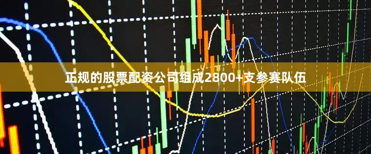 正规的股票配资公司组成2800+支参赛队伍