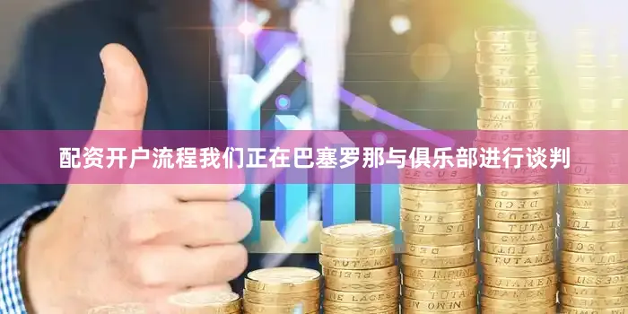 配资开户流程我们正在巴塞罗那与俱乐部进行谈判