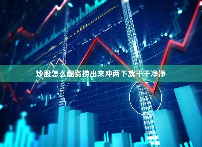 炒股怎么配资捞出来冲两下就干干净净
