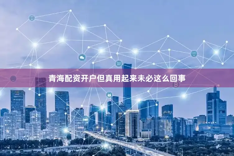 青海配资开户但真用起来未必这么回事