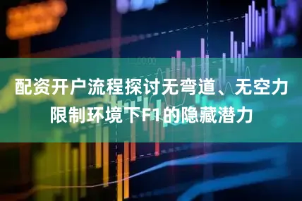 配资开户流程探讨无弯道、无空力限制环境下F1的隐藏潜力