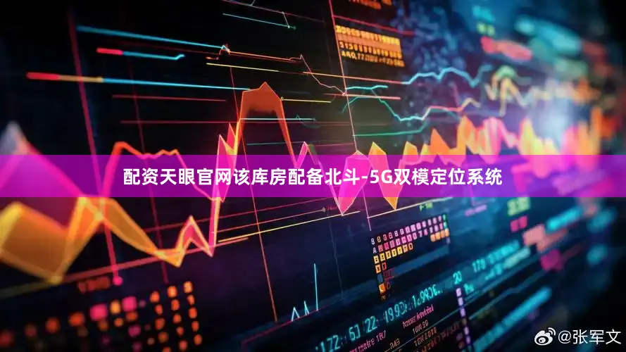 配资天眼官网该库房配备北斗-5G双模定位系统