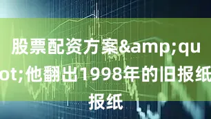 股票配资方案&quot;他翻出1998年的旧报纸