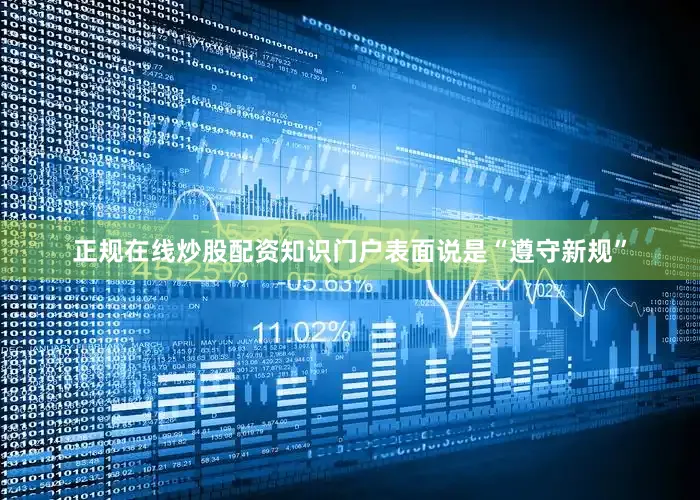 正规在线炒股配资知识门户表面说是“遵守新规”