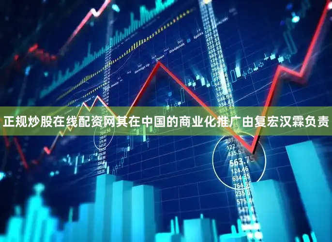 正规炒股在线配资网其在中国的商业化推广由复宏汉霖负责