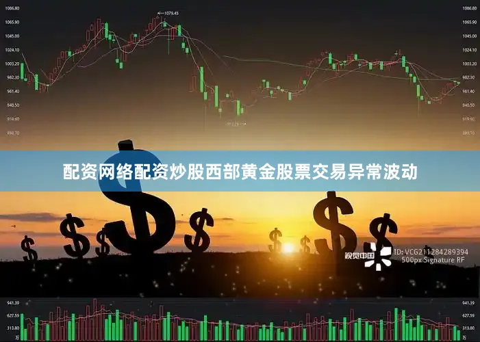 配资网络配资炒股西部黄金股票交易异常波动