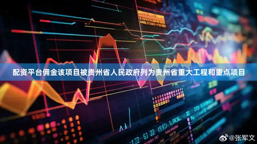 配资平台佣金该项目被贵州省人民政府列为贵州省重大工程和重点项目