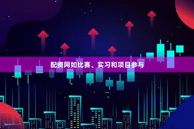 配资网如比赛、实习和项目参与