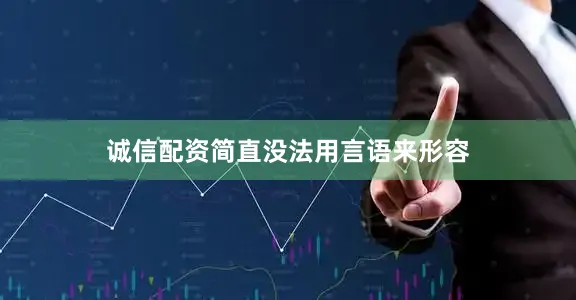 诚信配资简直没法用言语来形容